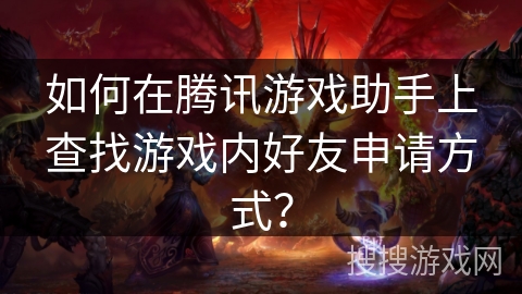 如何在腾讯游戏助手上查找游戏内好友申请方式? 如何在腾讯游戏助手上查找游戏内好友申请方式?