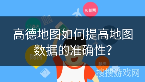 高德地图如何提高地图数据的准确性? 高德地图如何提高地图数据的准确性?