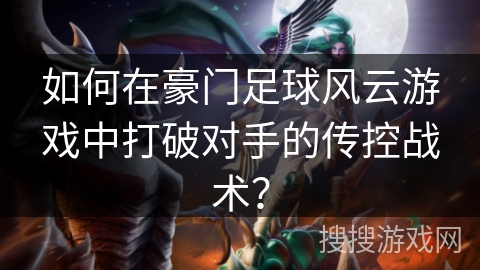 如何在豪门足球风云游戏中打破对手的传控战术？