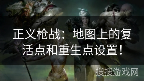 正义枪战:地图上的复活点和重生点设置! 正义枪战:地图上的复活点和重生点设置!