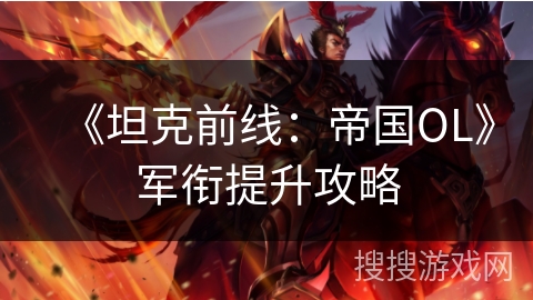 《坦克前线:帝国OL》军衔提升攻略 《坦克前线:帝国OL》军衔提升攻略