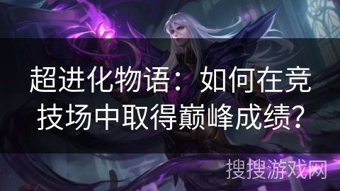 超进化物语:如何在竞技场中取得巅峰成绩? 超进化物语:如何在竞技场中取得巅峰成绩?