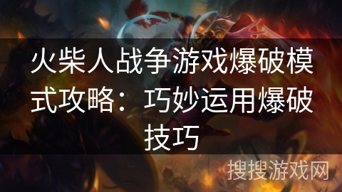 火柴人战争游戏爆破模式攻略：巧妙运用爆破技巧