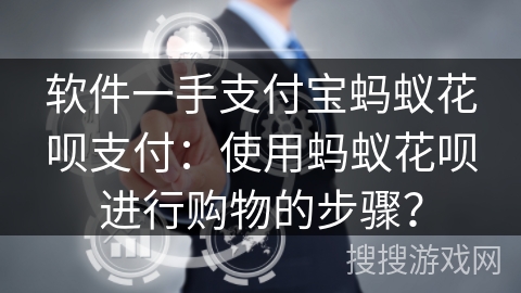软件一手支付宝蚂蚁花呗支付:使用蚂蚁花呗进行购物的步骤? 软件一手支付宝蚂蚁花呗支付:使用蚂蚁花呗进行购物的步骤?