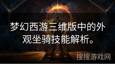 梦幻西游三维版中的外观坐骑技能解析。 梦幻西游三维版中的外观坐骑技能解析。