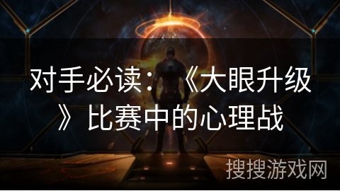 对手必读:《大眼升级》比赛中的心理战 对手必读:《大眼升级》比赛中的心理战