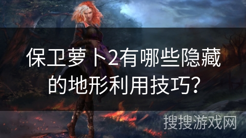 保卫萝卜2有哪些隐藏的地形利用技巧? 保卫萝卜2有哪些隐藏的地形利用技巧?