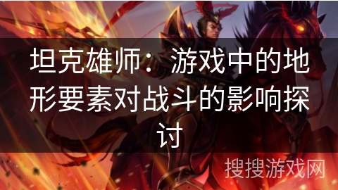 坦克雄师：游戏中的地形要素对战斗的影响探讨
