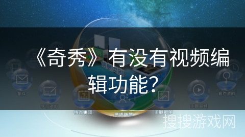 《奇秀》有没有视频编辑功能？