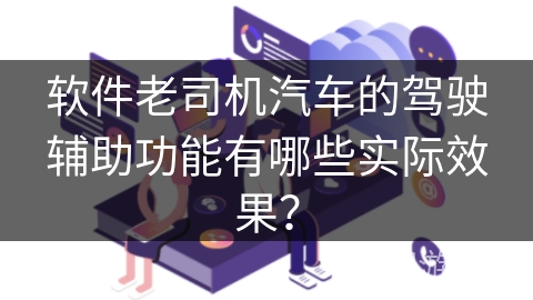 软件老司机汽车的驾驶辅助功能有哪些实际效果？