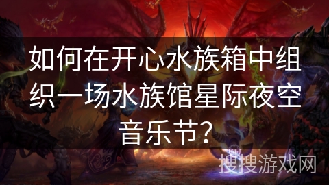 如何在开心水族箱中组织一场水族馆星际夜空音乐节? 如何在开心水族箱中组织一场水族馆星际夜空音乐节?