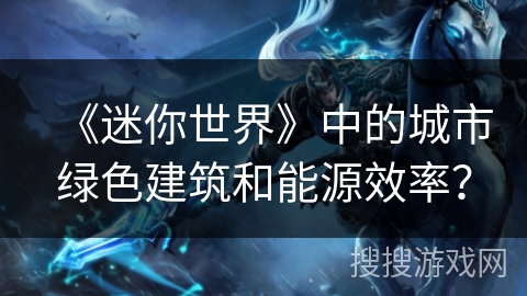 《迷你世界》中的城市绿色建筑和能源效率？