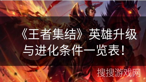 《王者集结》英雄升级与进化条件一览表! 《王者集结》英雄升级与进化条件一览表!