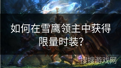 如何在雪鹰领主中获得限量时装? 如何在雪鹰领主中获得限量时装?