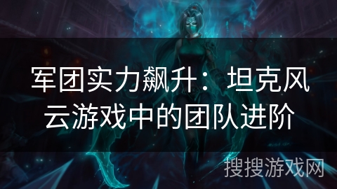 军团实力飙升：坦克风云游戏中的团队进阶