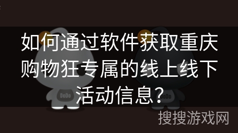 如何通过软件获取重庆购物狂专属的线上线下活动信息? 如何通过软件获取重庆购物狂专属的线上线下活动信息?