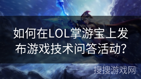 如何在LOL掌游宝上发布游戏技术问答活动？