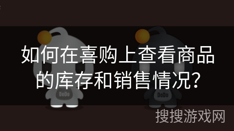 如何在喜购上查看商品的库存和销售情况? 如何在喜购上查看商品的库存和销售情况?