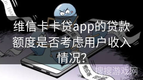 维信卡卡贷app的贷款额度是否考虑用户收入情况? 维信卡卡贷app的贷款额度是否考虑用户收入情况?