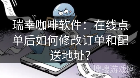 瑞幸咖啡软件：在线点单后如何修改订单和配送地址？