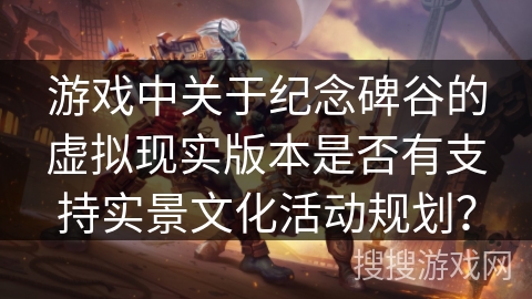 游戏中关于纪念碑谷的虚拟现实版本是否有支持实景文化活动规划？