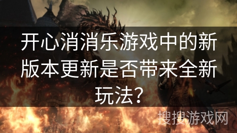开心消消乐游戏中的新版本更新是否带来全新玩法？