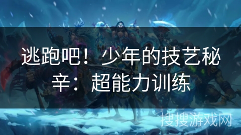 逃跑吧！少年的技艺秘辛：超能力训练