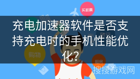 充电加速器软件是否支持充电时的手机性能优化？