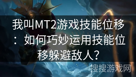 我叫MT2游戏技能位移：如何巧妙运用技能位移躲避敌人？
