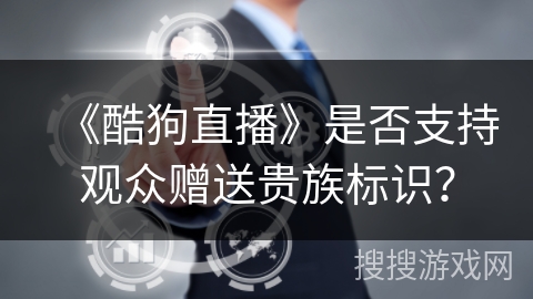 《酷狗直播》是否支持观众赠送贵族标识？