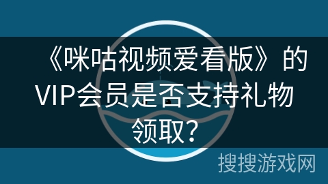 《咪咕视频爱看版》的VIP会员是否支持礼物领取? 《咪咕视频爱看版》的VIP会员是否支持礼物领取?