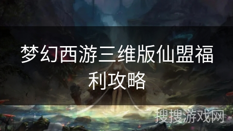 梦幻西游三维版仙盟福利攻略 梦幻西游三维版仙盟福利攻略