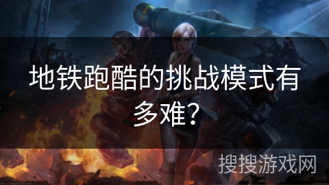 地铁跑酷的挑战模式有多难？