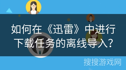 如何在《迅雷》中进行下载任务的离线导入？