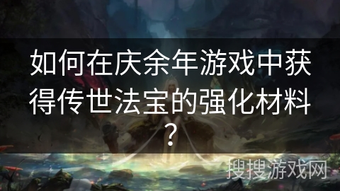 如何在庆余年游戏中获得传世法宝的强化材料？