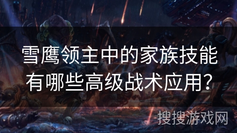 雪鹰领主中的家族技能有哪些高级战术应用？