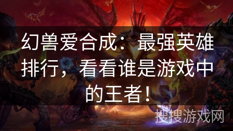 幻兽爱合成：最强英雄排行，看看谁是游戏中的王者！