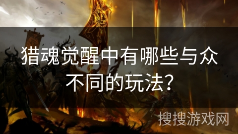 猎魂觉醒中有哪些与众不同的玩法？