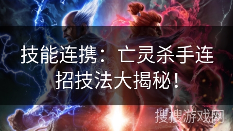 技能连携:亡灵杀手连招技法大揭秘! 技能连携:亡灵杀手连招技法大揭秘!