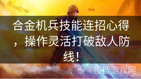 合金机兵技能连招心得，操作灵活打破敌人防线！