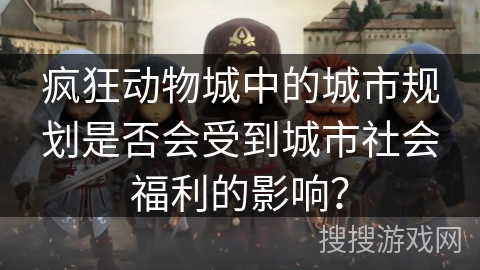 疯狂动物城中的城市规划是否会受到城市社会福利的影响？
