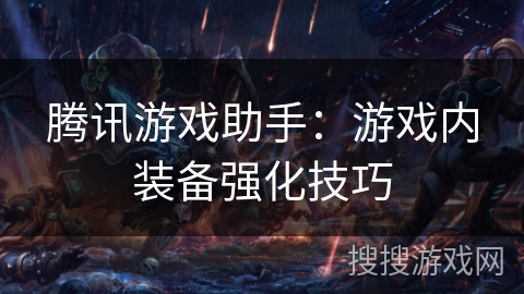 腾讯游戏助手：游戏内装备强化技巧
