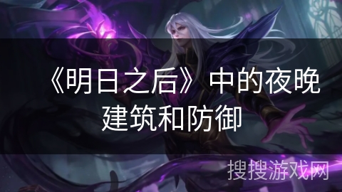 《明日之后》中的夜晚建筑和防御 《明日之后》中的夜晚建筑和防御