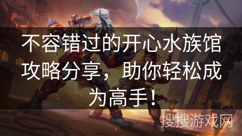不容错过的开心水族馆攻略分享，助你轻松成为高手！