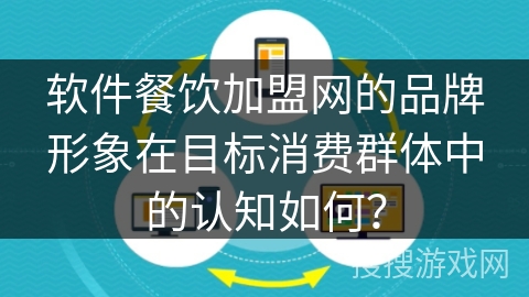 软件餐饮加盟网的品牌形象在目标消费群体中的认知如何? 软件餐饮加盟网的品牌形象在目标消费群体中的认知如何?
