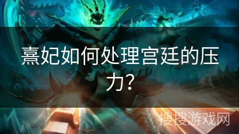 熹妃如何处理宫廷的压力? 熹妃如何处理宫廷的压力?