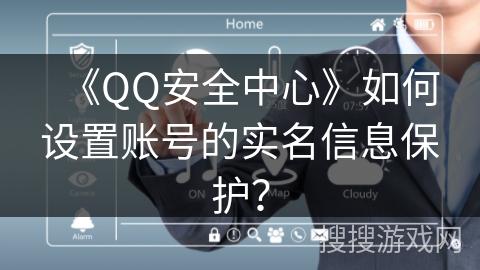 《QQ安全中心》如何设置账号的实名信息保护? 《QQ安全中心》如何设置账号的实名信息保护?