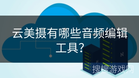 云美摄有哪些音频编辑工具？