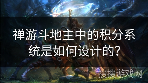 禅游斗地主中的积分系统是如何设计的? 禅游斗地主中的积分系统是如何设计的?