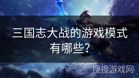 三国志大战的游戏模式有哪些？